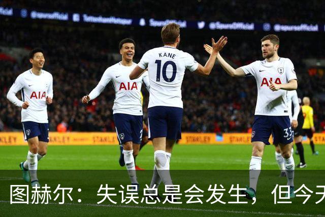 图赫尔：失误总是会发生，但今天数量有些过多